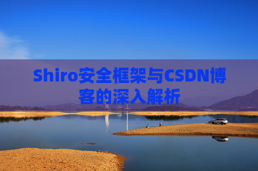 Shiro安全框架与CSDN博客的深入解析